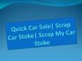 Quick Car Sale| Scrap Car Stoke| Scrap My Car Stoke PowerPoint PPT Presentation