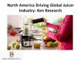 North America Driving Global Juicer Industry: Ken Research PowerPoint PPT Presentation