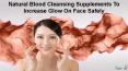 Natural Blood Cleansing Supplements To Increase Glow On Face Safely PowerPoint PPT Presentation