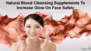 Natural Blood Cleansing Supplements To Increase Glow On Face Safely