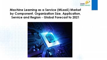 24 Market Reports: Machine Learning as a Service (MLaaS) Market by Component, Organization Size, Application, Service and Region—Global Forecast to 2021