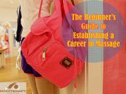 The Beginner's Guide to Establishing a Career in Massage