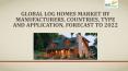 Global Log Homes Market by Manufacturers, Countries, Type and Application, Forecast to 2022 PowerPoint PPT Presentation