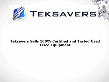 Teksavers Sells 100% Certified and Tested Used Cisco Equipment