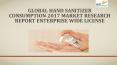 Global Hand Sanitizer Consumption 2017 Market Research Report Enterprise Wide License PowerPoint PPT Presentation