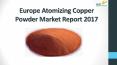 Europe Atomizing Copper Powder Market Report 2017 PowerPoint PPT Presentation