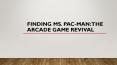 Finding Ms. Pac-Man: The Arcade Game Revival PowerPoint PPT Presentation