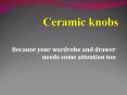 Ceramic knobs : Because your wardrobe and drawer needs some attention too PowerPoint PPT Presentation