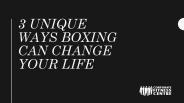 3 Unique Ways Boxing Can Change Your Life