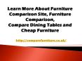 Learn More About Furniture Comparison Site, Furniture Comparison, Compare Dining Tables and Cheap Furniture