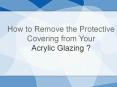 How to Remove the Protective Covering from Your Acrylic Glazing? PowerPoint PPT Presentation