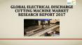Global electrical discharge cutting machine market research report 2017 PowerPoint PPT Presentation