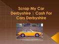 Scrap My Car Derbyshire | Cash For Cars Derbyshire PowerPoint PPT Presentation