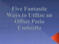 Five Fantastic Ways to Utilize an Offset Patio Umbrella PowerPoint PPT Presentation