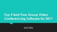 Top 5 best free group video conferencing software for 2017