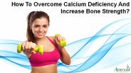 How To Overcome Calcium Deficiency And Increase Bone Strength