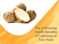 Top 5 Amazing Health Benefits of Colocasia or Taro Root