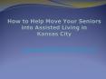 How to Help Move Your Seniors into Assisted Living in Kansas City PowerPoint PPT Presentation