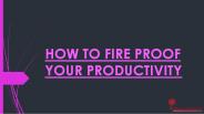 HOW TO FIRE PROOF YOUR PRODUCTIVITY