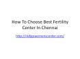 How To Choose Best Fertility Center In Chennai PowerPoint PPT Presentation