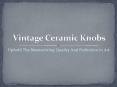 Vintage Ceramic Knobs: A perfect combination of Quality and Art PowerPoint PPT Presentation