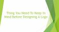 Thing You Need To Keep in Mind Before Designing a Logo PowerPoint PPT Presentation