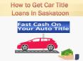 Easy, Fast and quick approval on car title loans in Saskatoon PowerPoint PPT Presentation