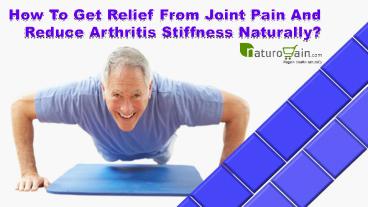 How To Get Relief From Joint Pain And Reduce Arthritis Stiffness Naturally?