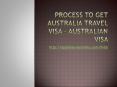 Process to get australia travel visa – Australian visa PowerPoint PPT Presentation