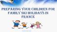 Preparing Your Children For Family Ski Holidays In France PowerPoint PPT Presentation