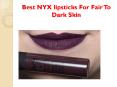 Best NYX lipsticks For Fair To Dark Skin PowerPoint PPT Presentation