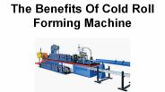 The Benefits Of Cold Roll Forming Machine