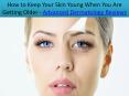 How to Keep Your Skin Young When You Are Getting Older - Advanced Dermatology Reviews PowerPoint PPT Presentation