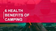 6 Health Benefits of Camping