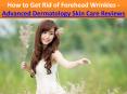 How to Get Rid of Forehead Wrinkles - Advanced Dermatology Skin Care Reviews PowerPoint PPT Presentation