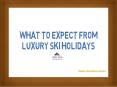 What To Expect From Luxury Ski Holidays PowerPoint PPT Presentation