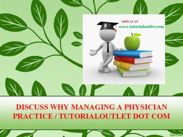 DISCUSS WHY MANAGING A PHYSICIAN PRACTICE / TUTORIALOUTLET DOT COM
