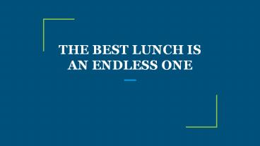 THE BEST LUNCH IS AN ENDLESS ONE
