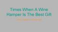 Times When A Wine Hamper Is The Best Gift PowerPoint PPT Presentation