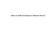 Where to $100 First Deposit as Welcome Bonus?