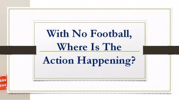 With No Football, Where Is The Action Happening?
