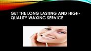 Get The Long Lasting And High-Quality Waxing Service