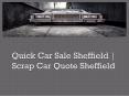 Quick Car Sale Sheffield | Scrap Car Quote Sheffield PowerPoint PPT Presentation