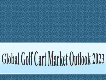Global Golf Cart Market Outlook 2023