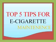 TOP 5 TIPS FOR E-CIGARETTE MAINTENENCE