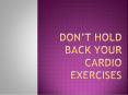 Why You Should not Hold back your Cardio Exercises PowerPoint PPT Presentation