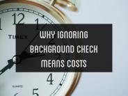 Why Ignoring Background Check Means Costs