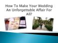 How To Make Your Wedding An Unforgettable Affair For All? PowerPoint PPT Presentation