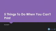 5 Things To Do When You Can't Print