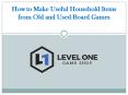 How to Make Useful Household Items from Old and Used Board Games PowerPoint PPT Presentation